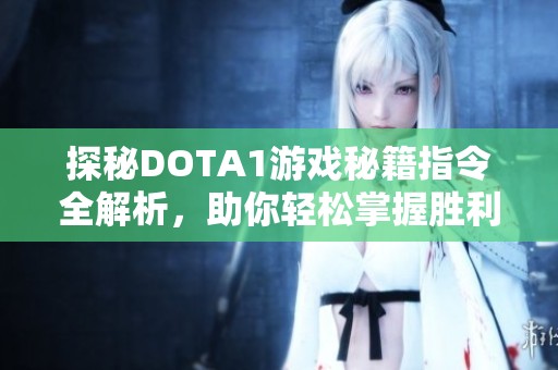 探秘DOTA1游戏秘籍指令全解析，助你轻松掌握胜利秘诀