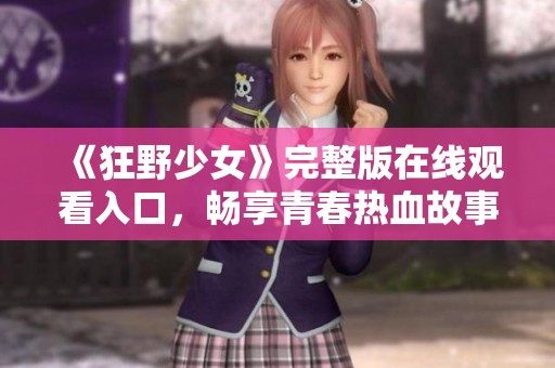 《狂野少女》完整版在线观看入口，畅享青春热血故事与精彩情节