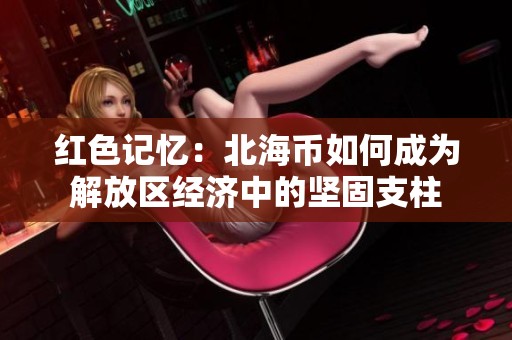 红色记忆：北海币如何成为解放区经济中的坚固支柱