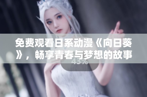免费观看日系动漫《向日葵》，畅享青春与梦想的故事