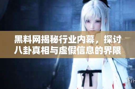 黑料网揭秘行业内幕，探讨八卦真相与虚假信息的界限