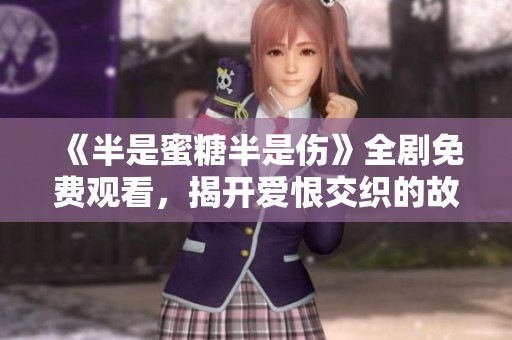 《半是蜜糖半是伤》全剧免费观看，揭开爱恨交织的故事真相
