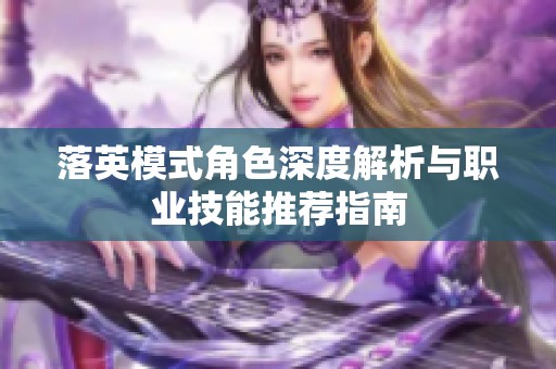 落英模式角色深度解析与职业技能推荐指南