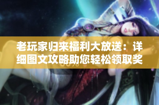 老玩家归来福利大放送：详细图文攻略助您轻松领取奖励