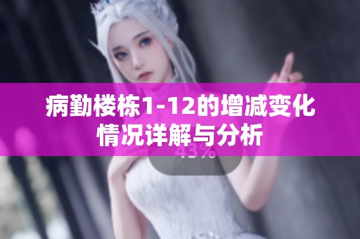 病勤楼栋1-12的增减变化情况详解与分析