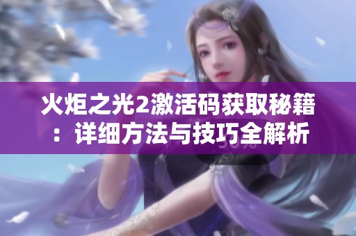 火炬之光2激活码获取秘籍：详细方法与技巧全解析