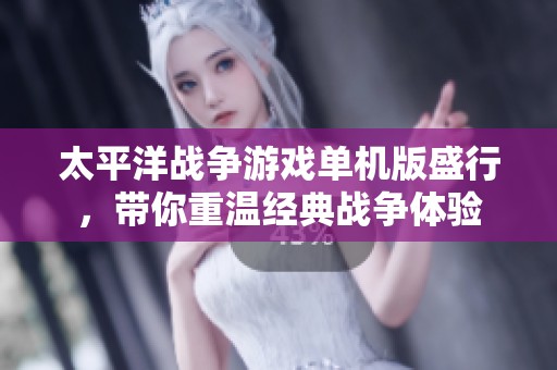 太平洋战争游戏单机版盛行，带你重温经典战争体验