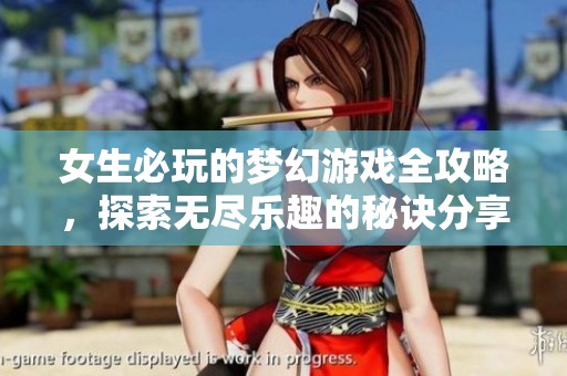 女生必玩的梦幻游戏全攻略，探索无尽乐趣的秘诀分享！