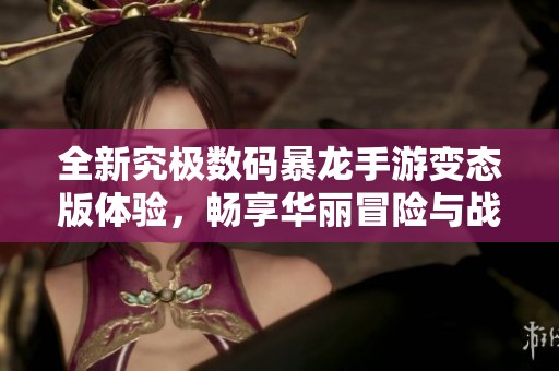 全新究极数码暴龙手游变态版体验，畅享华丽冒险与战斗乐趣！