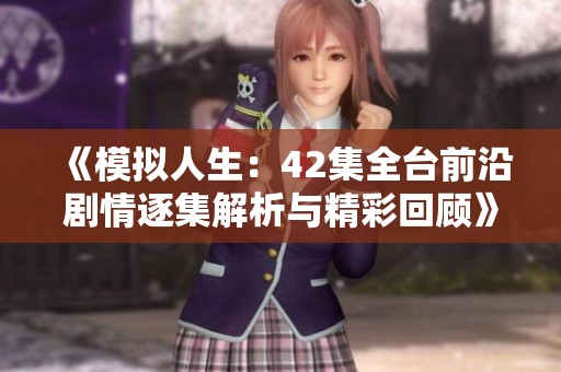 《模拟人生：42集全台前沿剧情逐集解析与精彩回顾》