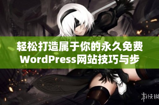 轻松打造属于你的永久免费WordPress网站技巧与步骤指南
