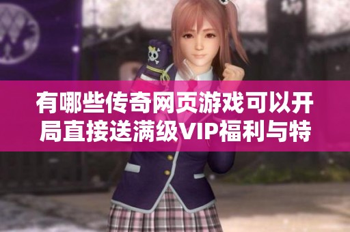 有哪些传奇网页游戏可以开局直接送满级VIP福利与特权