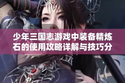 少年三国志游戏中装备精炼石的使用攻略详解与技巧分享