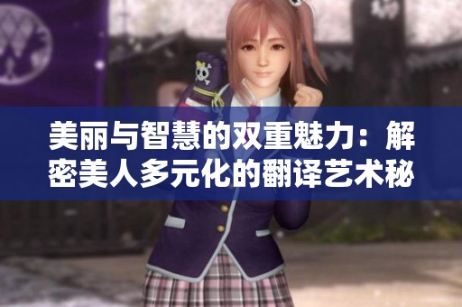 美丽与智慧的双重魅力：解密美人多元化的翻译艺术秘籍