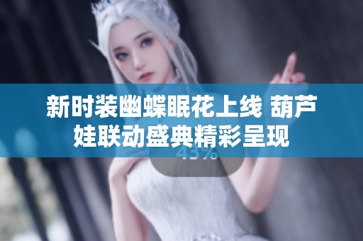 新时装幽蝶眠花上线 葫芦娃联动盛典精彩呈现