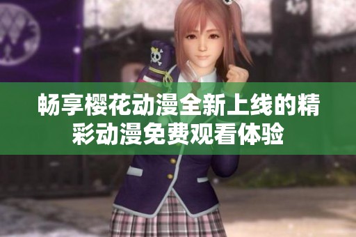 畅享樱花动漫全新上线的精彩动漫免费观看体验