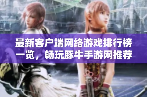 最新客户端网络游戏排行榜一览，畅玩豚牛手游网推荐佳作