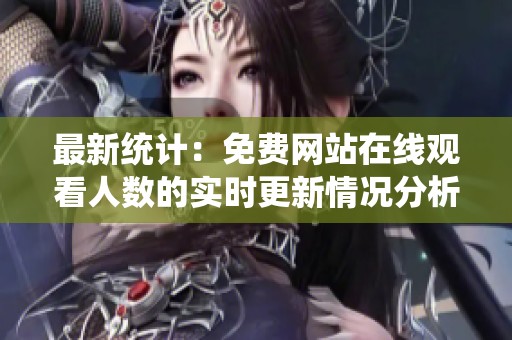 最新统计：免费网站在线观看人数的实时更新情况分析