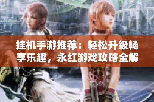 挂机手游推荐：轻松升级畅享乐趣，永红游戏攻略全解析