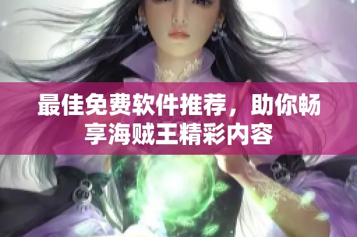 最佳免费软件推荐，助你畅享海贼王精彩内容