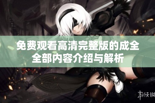免费观看高清完整版的成全全部内容介绍与解析