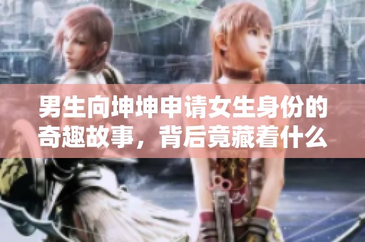 男生向坤坤申请女生身份的奇趣故事，背后竟藏着什么秘密