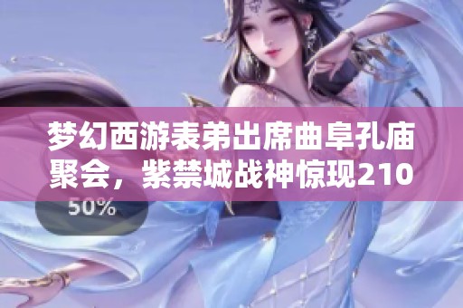 梦幻西游表弟出席曲阜孔庙聚会，紫禁城战神惊现2100万战力