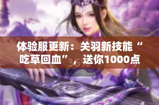 体验服更新：关羽新技能“吃草回血”，送你1000点券和三款限定返场奖励