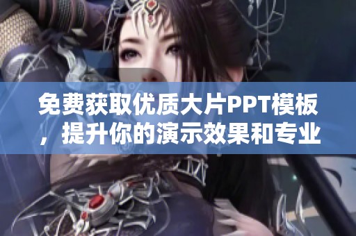 免费获取优质大片PPT模板，提升你的演示效果和专业形象
