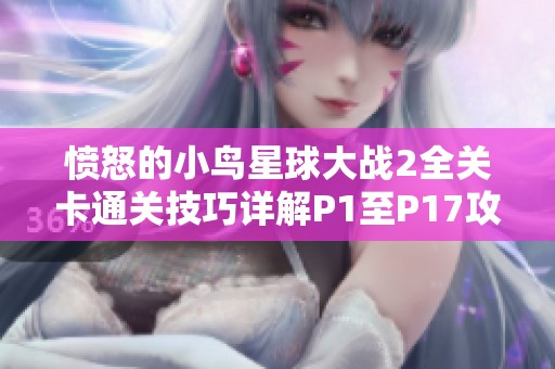 愤怒的小鸟星球大战2全关卡通关技巧详解P1至P17攻略宝典