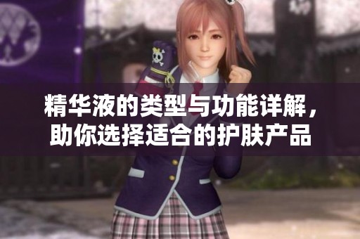 精华液的类型与功能详解，助你选择适合的护肤产品