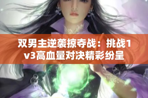 双男主逆袭掠夺战：挑战1v3高血量对决精彩纷呈