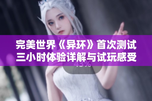 完美世界《异环》首次测试三小时体验详解与试玩感受分享