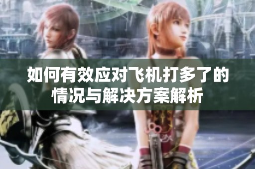 如何有效应对飞机打多了的情况与解决方案解析