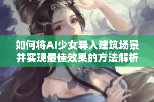 如何将AI少女导入建筑场景并实现最佳效果的方法解析