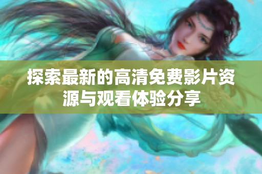 探索最新的高清免费影片资源与观看体验分享