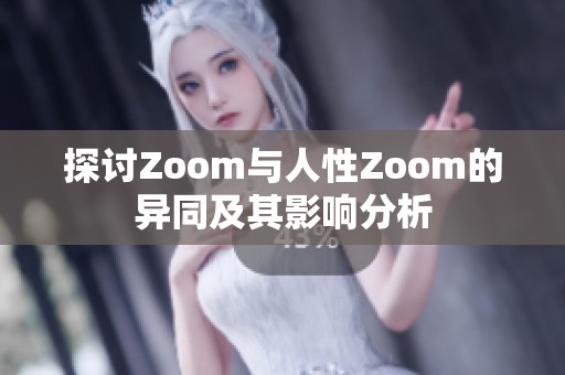 探讨Zoom与人性Zoom的异同及其影响分析