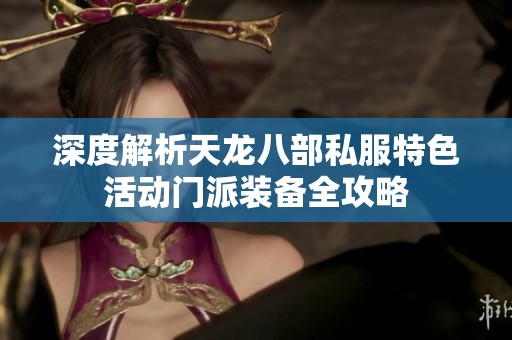 深度解析天龙八部私服特色活动门派装备全攻略