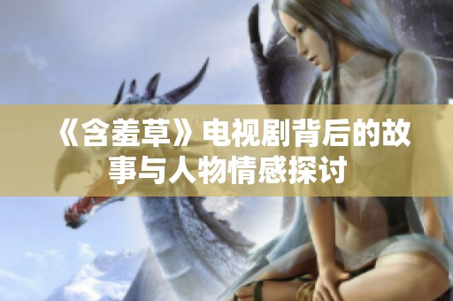 《含羞草》电视剧背后的故事与人物情感探讨