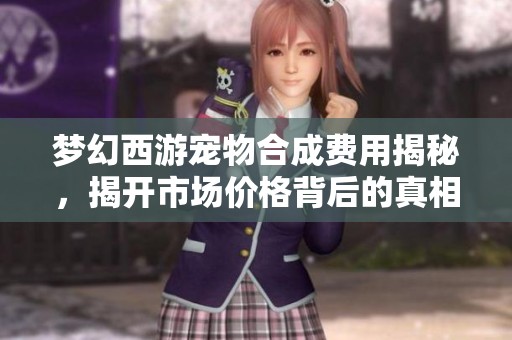 梦幻西游宠物合成费用揭秘，揭开市场价格背后的真相