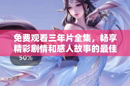 免费观看三年片全集，畅享精彩剧情和感人故事的最佳选择