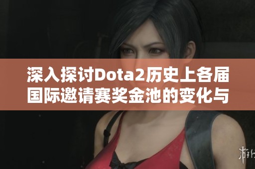 深入探讨Dota2历史上各届国际邀请赛奖金池的变化与影响