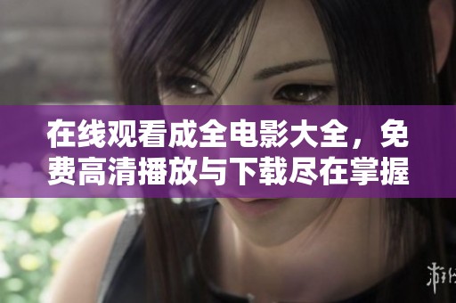 在线观看成全电影大全，免费高清播放与下载尽在掌握之中