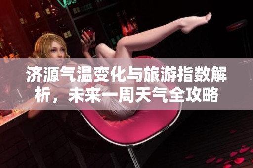 济源气温变化与旅游指数解析，未来一周天气全攻略