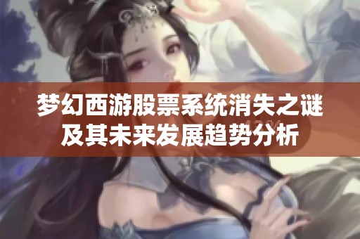梦幻西游股票系统消失之谜及其未来发展趋势分析