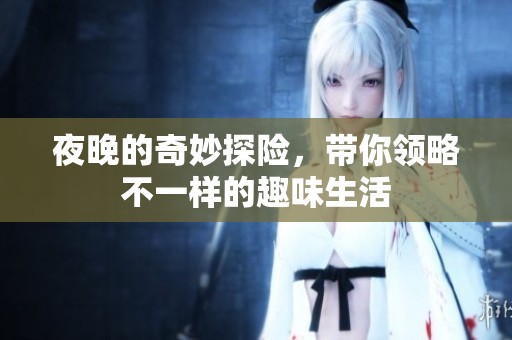 夜晚的奇妙探险，带你领略不一样的趣味生活