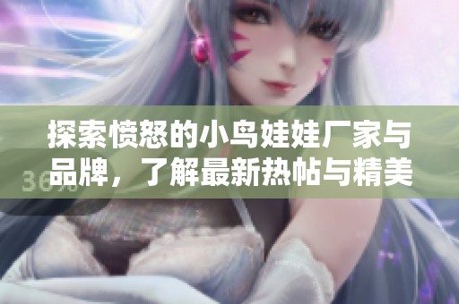 探索愤怒的小鸟娃娃厂家与品牌，了解最新热帖与精美图片分享