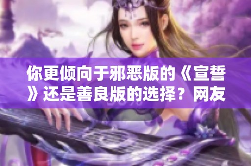你更倾向于邪恶版的《宣誓》还是善良版的选择？网友：不感兴趣，拒绝参与！
