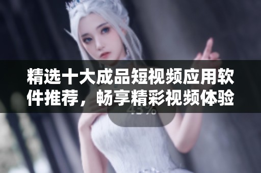 精选十大成品短视频应用软件推荐，畅享精彩视频体验