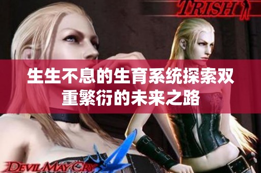 生生不息的生育系统探索双重繁衍的未来之路